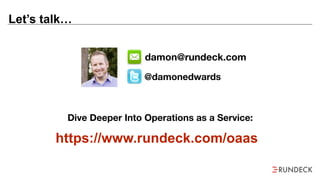 Let’s talk…
@damonedwards
damon@rundeck.com
https://www.rundeck.com/oaas
Dive Deeper Into Operations as a Service:
 