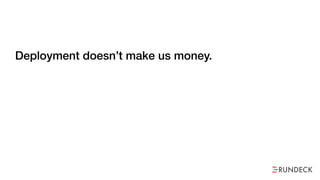 Deployment doesn’t make us money. Operations does.
 