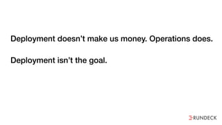 Deployment doesn’t make us money. Operations does.
Deployment isn’t the goal. But we treat it like it is.
 