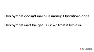 Deployment doesn’t make us money. Operations does.
Deployment isn’t the goal. But we treat it like it is.
 