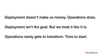 Deployment doesn’t make us money. Operations does.
Deployment isn’t the goal. But we treat it like it is.
Operations rarely gets to transform. Time to start.
 