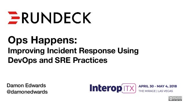 Ops Happens:
Improving Incident Response Using
DevOps and SRE Practices
Damon Edwards
@damonedwards
2018
 