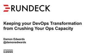 Keeping your DevOps Transformation
from Crushing Your Ops Capacity
Damon Edwards
@damonedwards
 