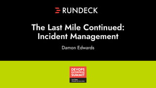 Damon Edwards
The Last Mile Continued:
Incident Management
 