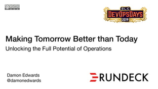 Making Tomorrow Better than Today
Unlocking the Full Potential of Operations

Damon Edwards

@damonedwards
 