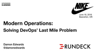 Modern Operations:
Solving DevOps’ Last Mile Problem
Damon Edwards
@damonedwards
2018
June 18, 2016
Beaverton, OR
 