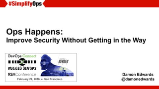 Ops Happens:
Improve Security Without Getting in the Way
February 29, 2016 ● San Francisco
Damon Edwards
@damonedwards
 