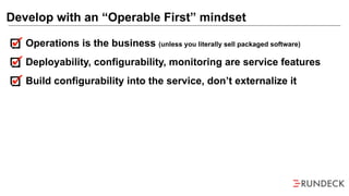 Operations is the business (unless you literally sell packaged software)
Deployability, configurability, monitoring are service features
Build configurability into the service, don’t externalize it
Develop with an “Operable First” mindset
 