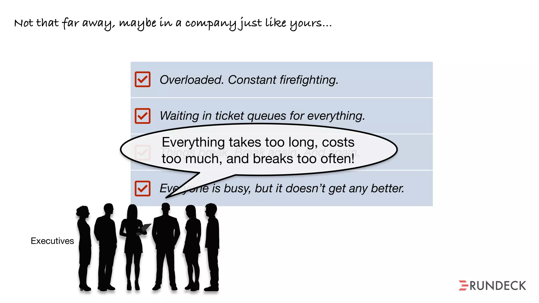 Overloaded. Constant firefighting.
Waiting in ticket queues for everything.
Things break. Break again. And again.
Everyone is busy, but it doesn’t get any better.
Not that far away, maybe in a company just like yours…
Everything takes too long, costs
too much, and breaks too often!
Executives

Have you heard of SRE?
Google does it.
 