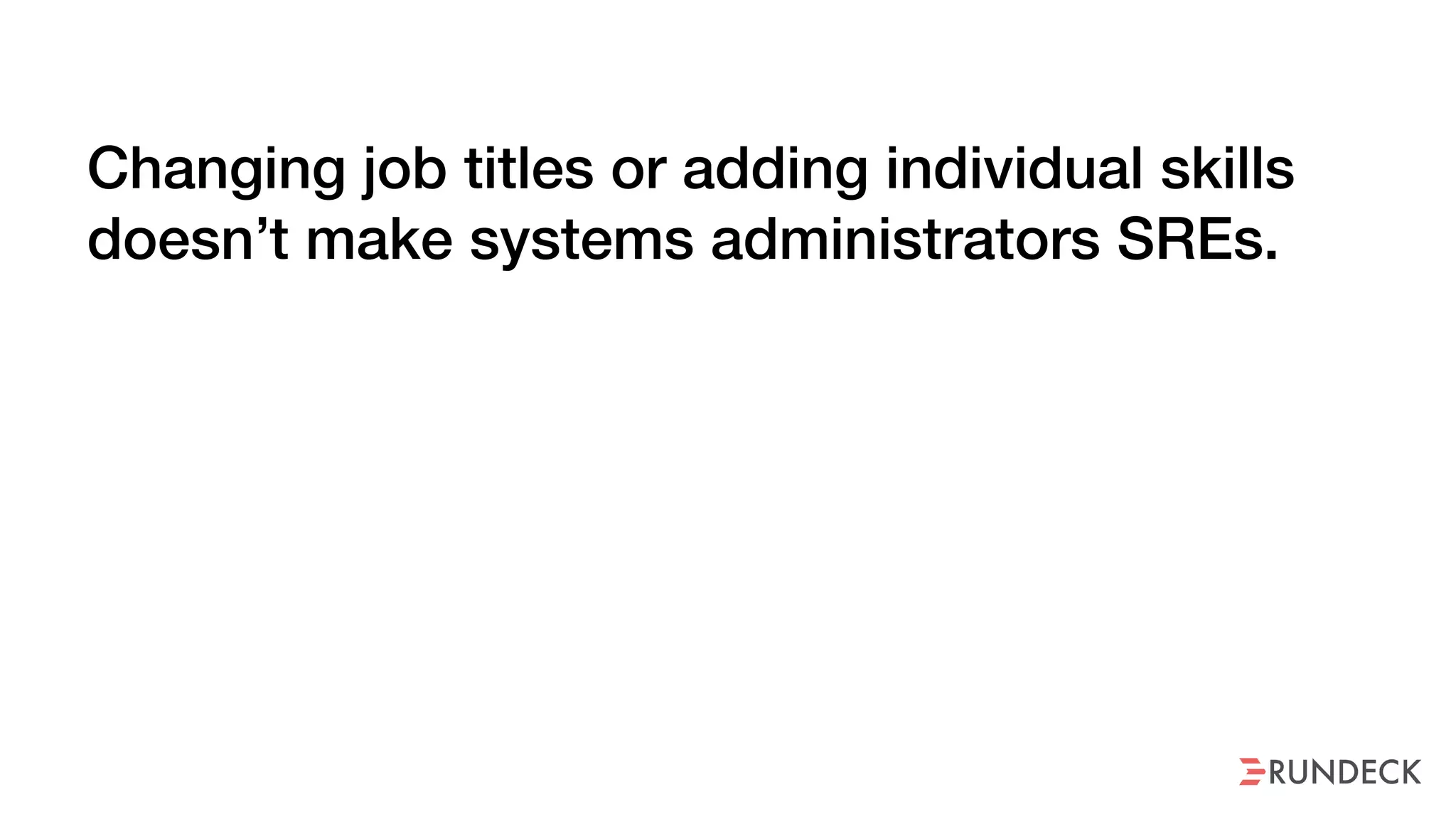 Changing job titles or adding individual skills
doesn’t make systems administrators SREs.
 