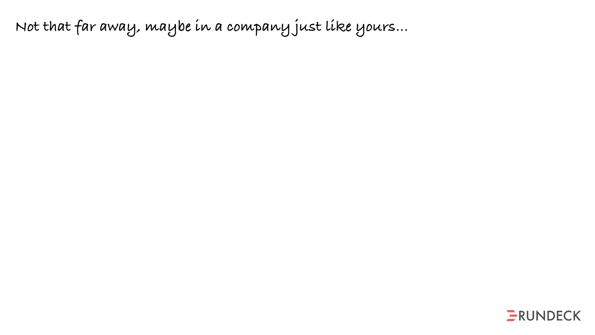 Not that far away, maybe in a company just like yours…
 