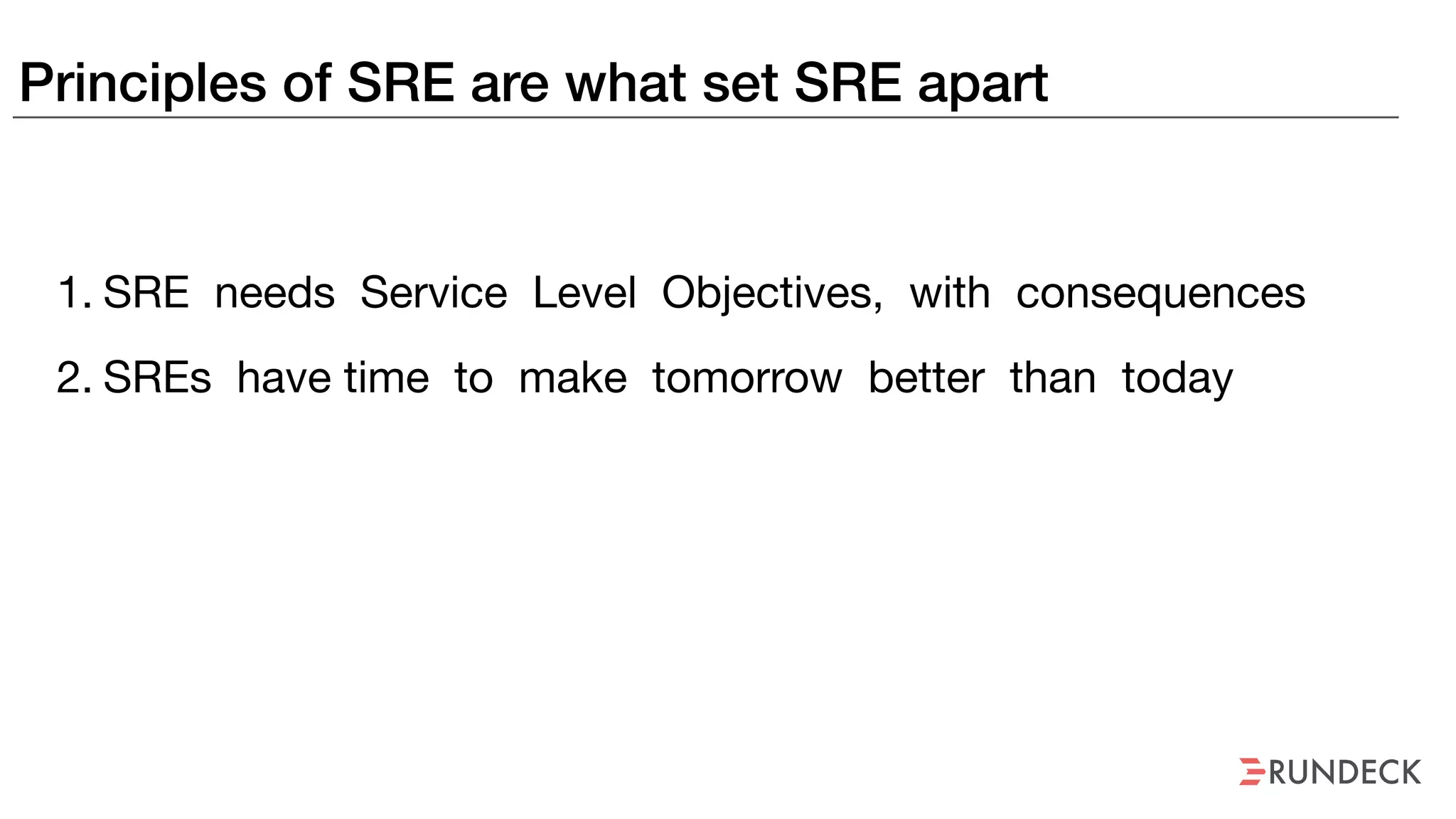 Principles of SRE are what set SRE apart
1. SRE needs Service Level Objectives, with consequences

2. SREs have time to make tomorrow better than today
 