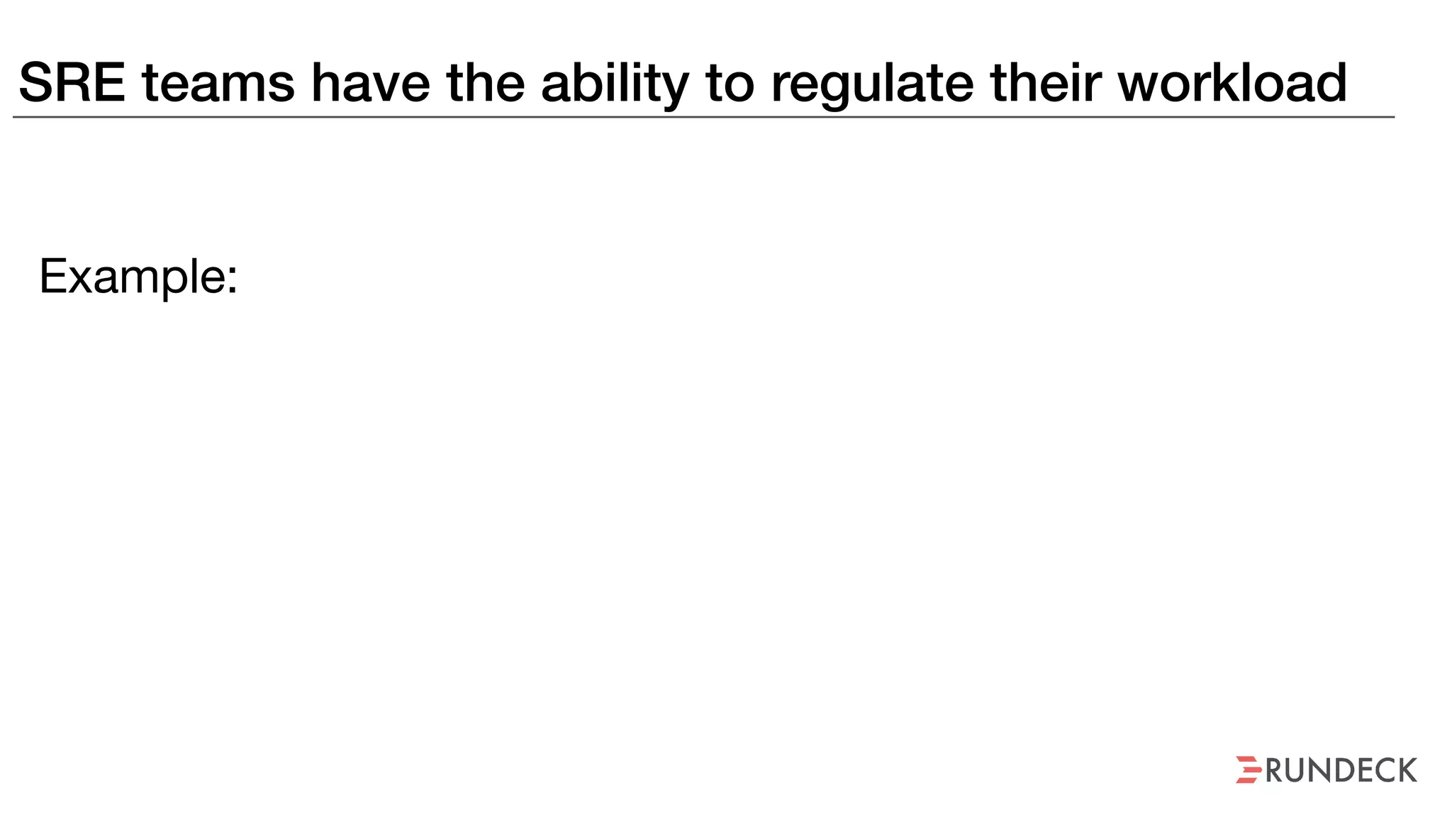 SRE teams have the ability to regulate their workload
Example:
 
