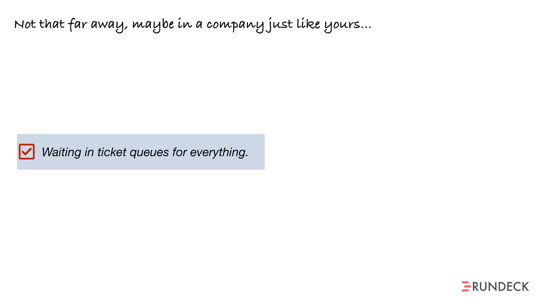Waiting in ticket queues for everything.
Not that far away, maybe in a company just like yours…
 