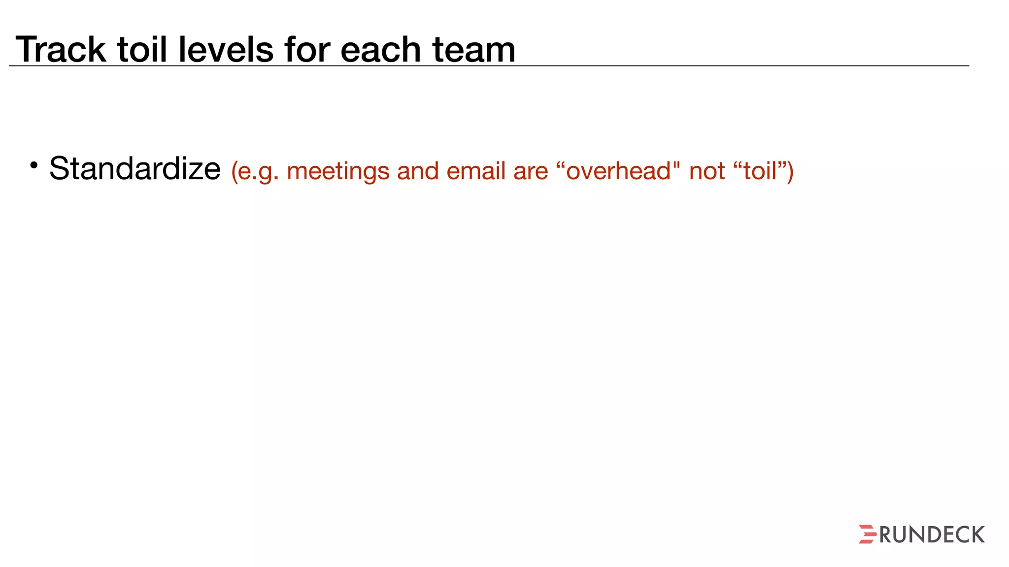 Track toil levels for each team
• Standardize (e.g. meetings and email are “overhead" not “toil”)
 