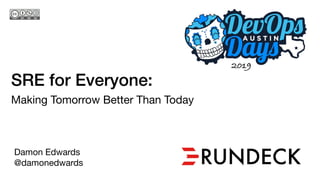 SRE for Everyone:
Making Tomorrow Better Than Today

Damon Edwards

@damonedwards
2019
 