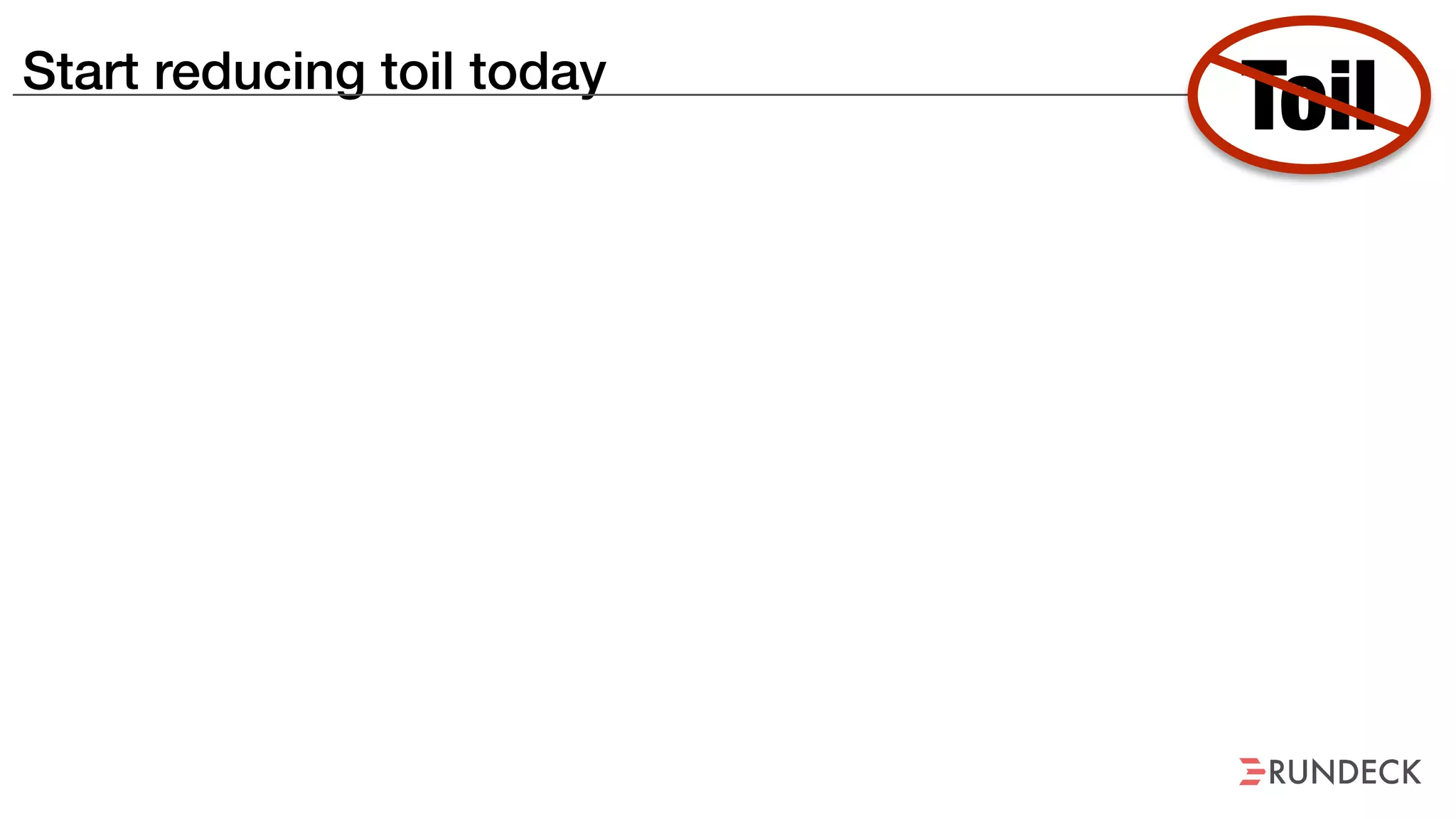 Start reducing toil today
Toil
 