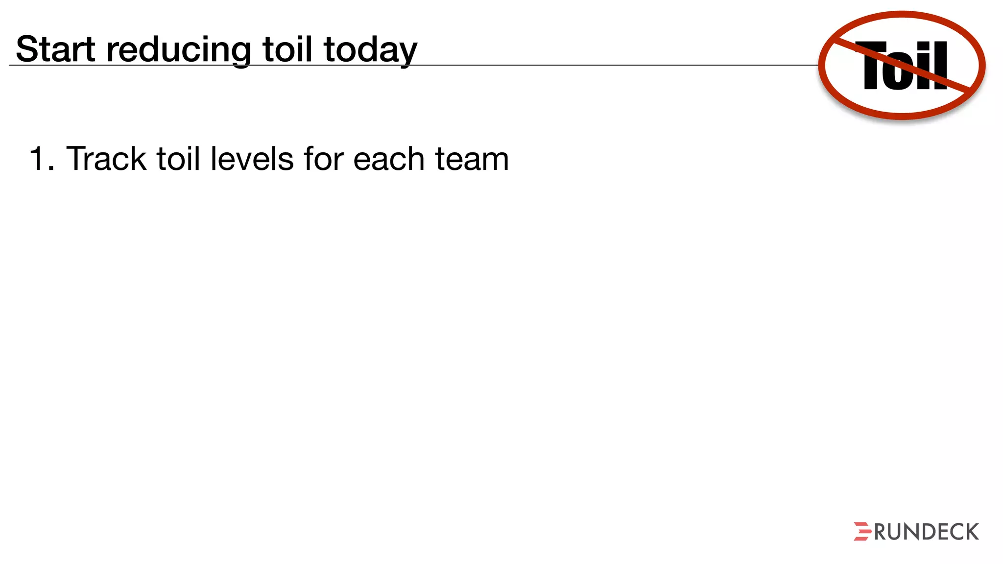 Start reducing toil today
1. Track toil levels for each team
Toil
 