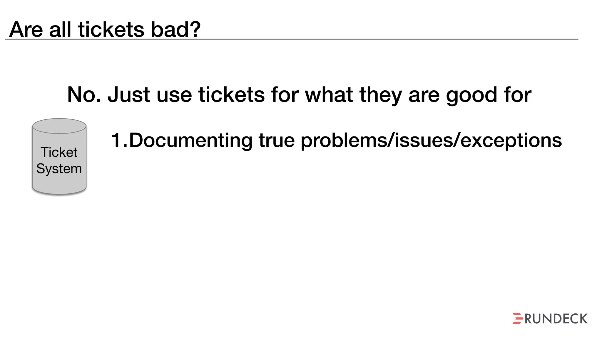 Are all tickets bad?
1.Documenting true problems/issues/exceptionsTicket
System
No. Just use tickets for what they are good for
 