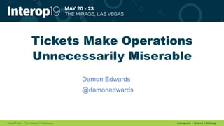 Tickets Make Operations
Unnecessarily Miserable
Damon Edwards
@damonedwards
 