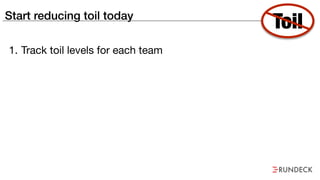 Start reducing toil today
1. Track toil levels for each team
Toil
 