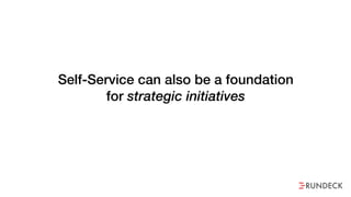 Self-Service can also be a foundation
for strategic initiatives
 