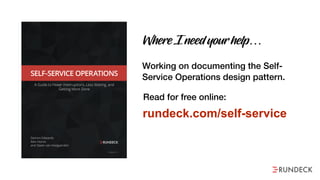 rundeck.com/self-service
Read for free online:
Working on documenting the Self-
Service Operations design pattern.
Where I need your help…
 