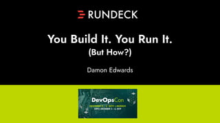 Damon Edwards
You Build It. You Run It.
(But How?)
 
