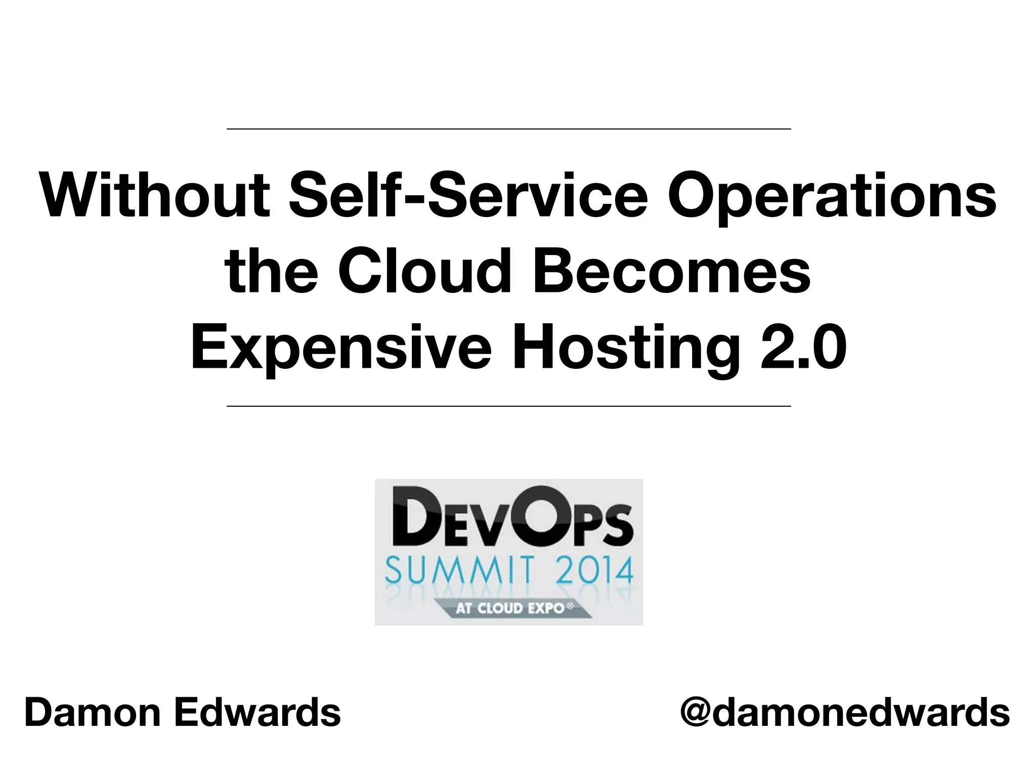 Without Self-Service Operations 
the Cloud Becomes 
Expensive Hosting 2.0 
Damon Edwards @damonedwards 
 