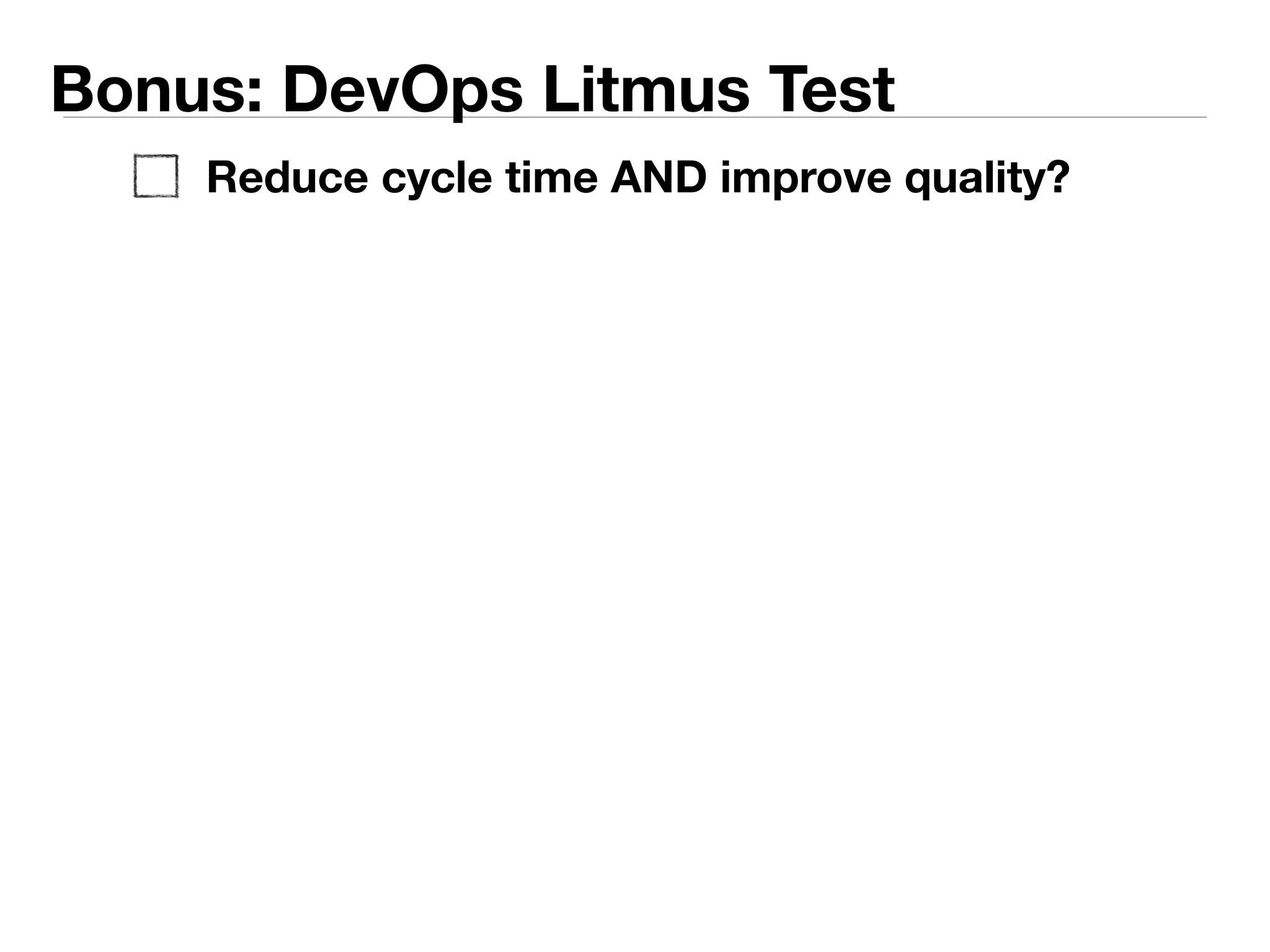 Bonus: DevOps Litmus Test 
Reduce cycle time AND improve quality? 
 