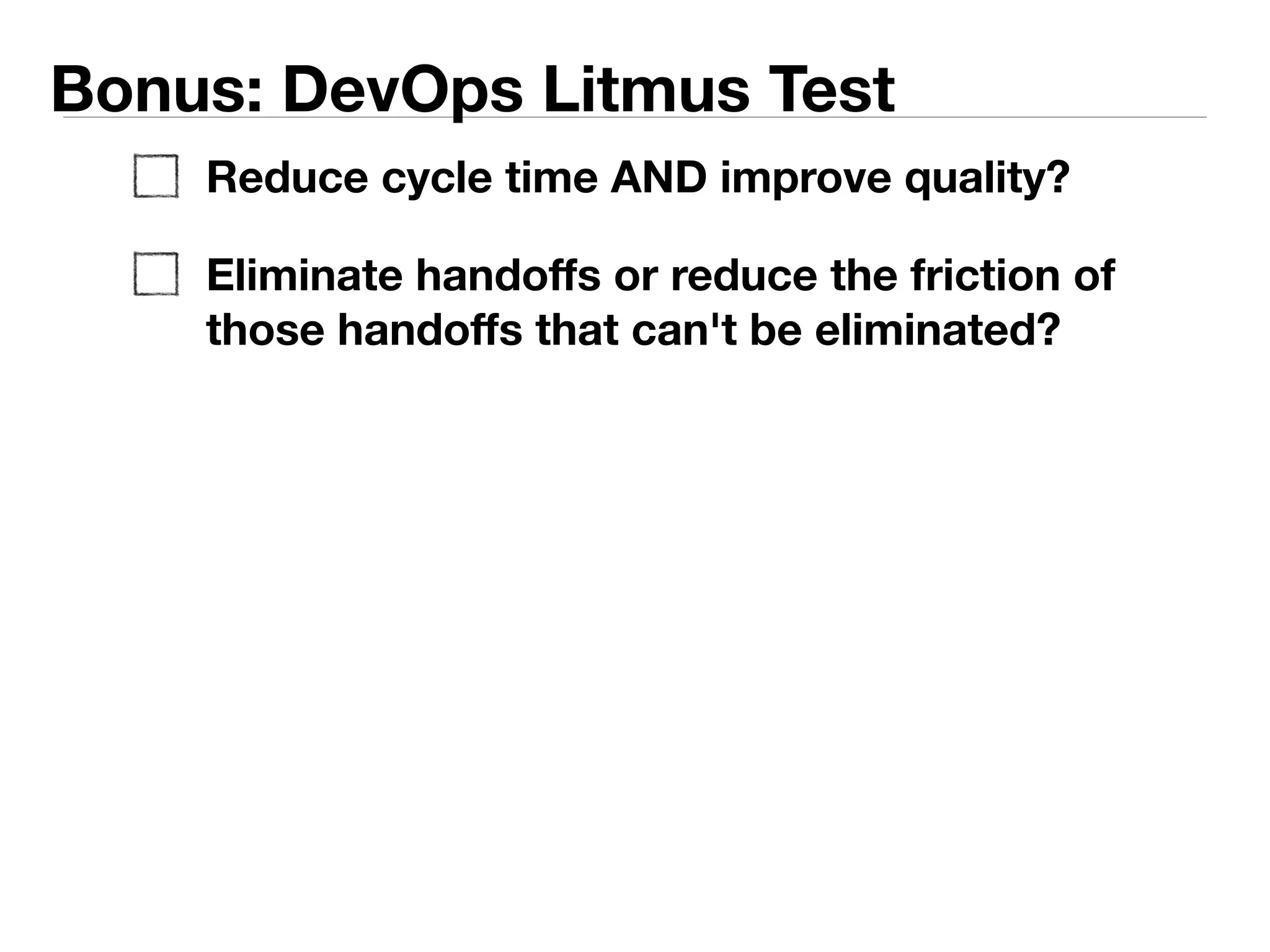 Bonus: DevOps Litmus Test 
Reduce cycle time AND improve quality? 
Eliminate handoffs or reduce the friction of 
those handoffs that can't be eliminated? 
 