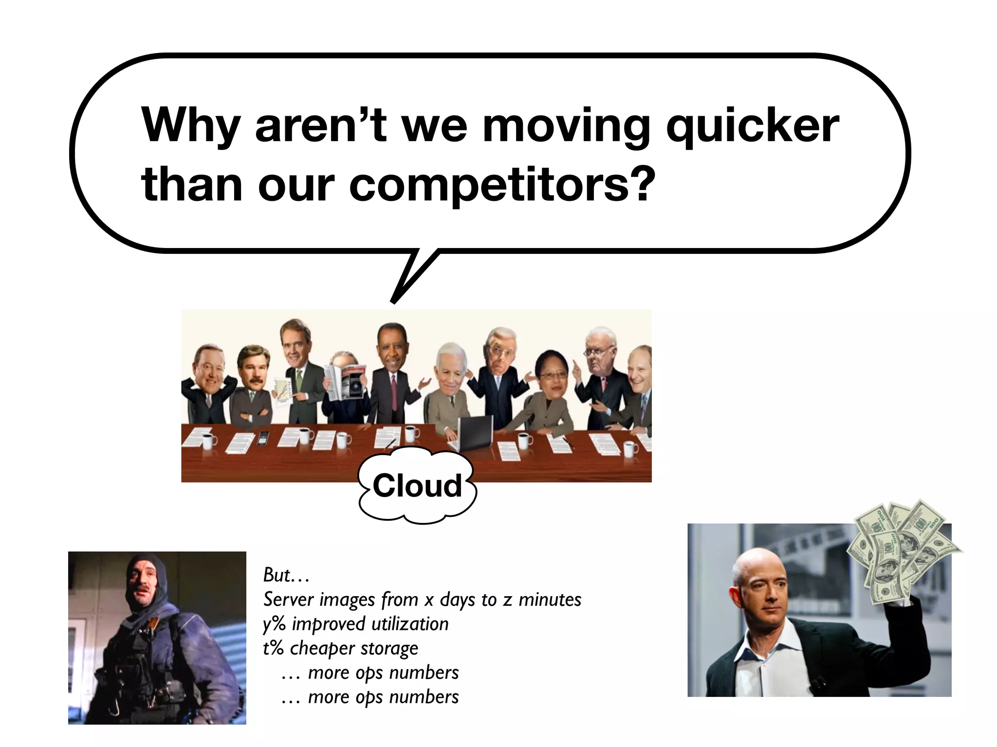 Why aren’t we moving quicker 
than our competitors? 
Cloud 
But… 
Server images from x days to z minutes 
y% improved utilization 
t% cheaper storage 
… more ops numbers 
… more ops numbers 
 