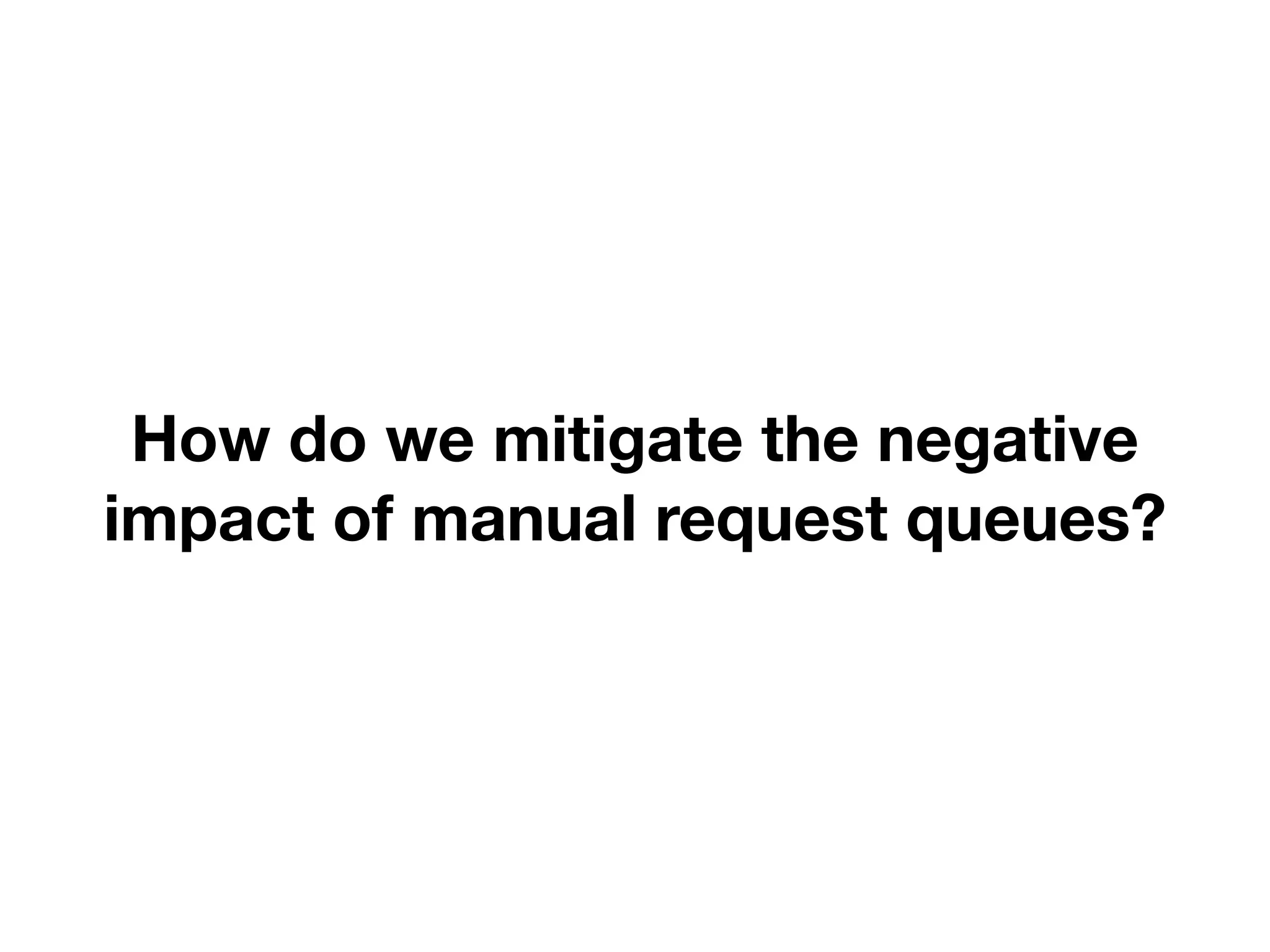 How do we mitigate the negative 
impact of manual request queues? 
DevOps 
 