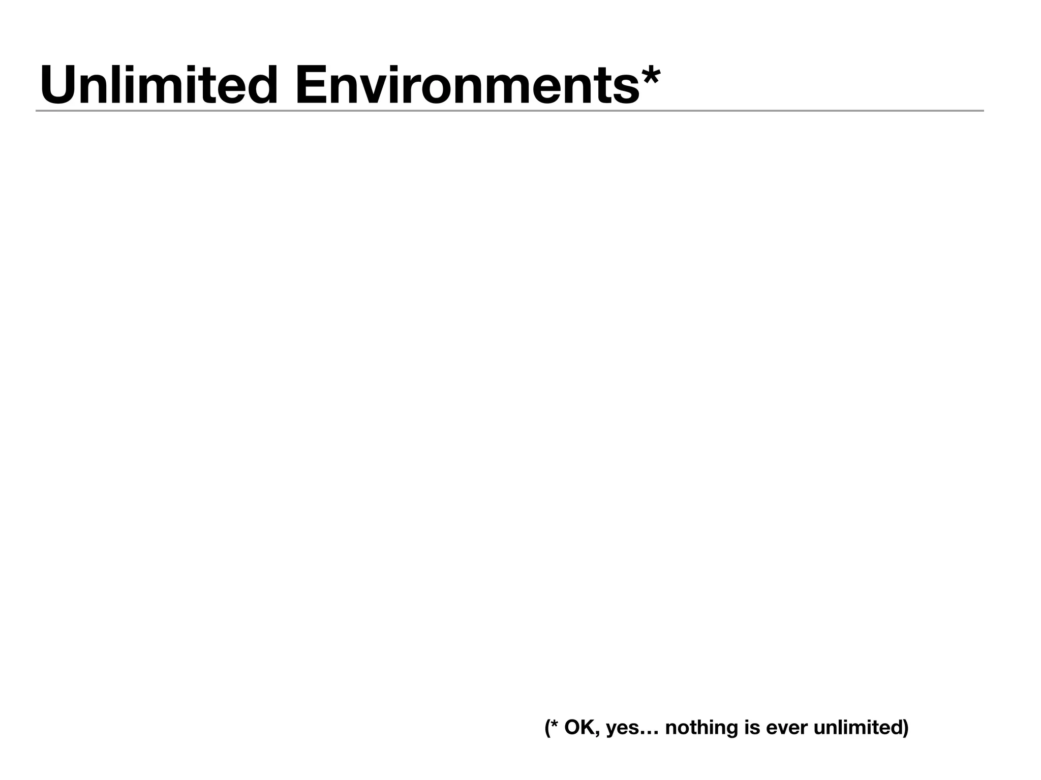 Unlimited Environments* 
(* OK, yes… nothing is ever unlimited) 
 