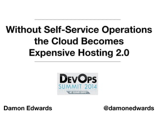 Without Self-Service Operations 
the Cloud Becomes 
Expensive Hosting 2.0 
Damon Edwards @damonedwards 
 