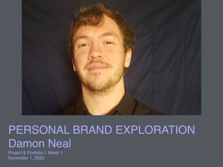 PERSONAL BRAND EXPLORATION
Damon Neal
Project & Portfolio I: Week 1
November 1, 2020
 