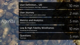 Low & High Fidelity Wireframes
Visualizing the puzzle pieces
Questions
Thank you
User Definition… UD
UI & UX Core Questions, Red Flags, Validation
User Journey
How are they using it, and in what context
Metrics and Analytics
Validation of assumptions
 