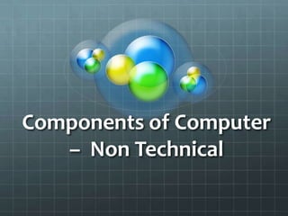Components of Computer
   – Non Technical
 