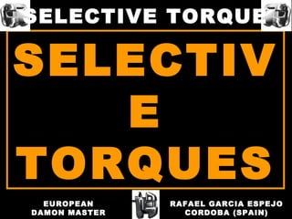 SELECTIV
E
TORQUES
RAFAEL GARCIA ESPEJO
CORDOBA (SPAIN)
EUROPEAN
DAMON MASTER
SELECTIVE TORQUE
 