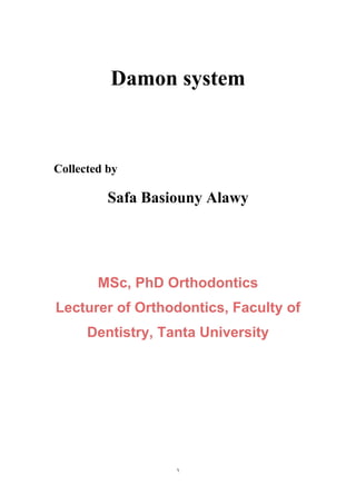 1
Damon system
Collected by
Safa Basiouny Alawy
MSc, PhD Orthodontics
Lecturer of Orthodontics, Faculty of
Dentistry, Tanta University
 