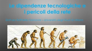 Le dipendenze tecnologiche e 
i pericoli della rete 
Dott.ssa Raffaella Damonte – Università degli Studi di Milano 
 