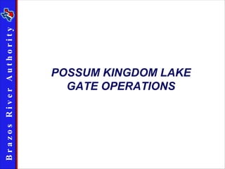 BrazosRiverAuthority
POSSUM KINGDOM LAKE
GATE OPERATIONS
 