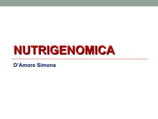 NUTRIGENOMICA
D’Amore Simona
 