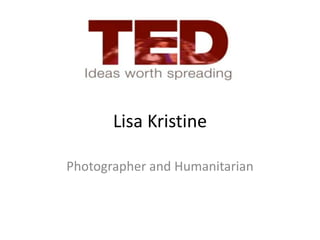 Lisa Kristine

Photographer and Humanitarian
 