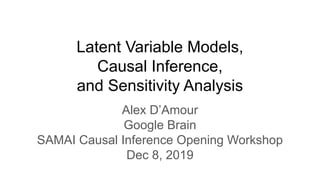 Latent Variable Models,
Causal Inference,
and Sensitivity Analysis
Alex D’Amour
Google Brain
SAMAI Causal Inference Opening Workshop
Dec 8, 2019
 