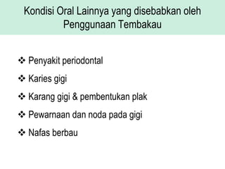 Kondisi Oral Lainnya yang disebabkan oleh
Penggunaan Tembakau
 Penyakit periodontal
 Karies gigi
 Karang gigi & pembentukan plak
 Pewarnaan dan noda pada gigi
 Nafas berbau
 