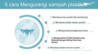 5 cara Mengurangi sampah plastik?
2. Membawa kotak makan sendiri
3. Mengurangi penggunaan tissu
4. Menggunakan Produk dengan yang
Dikemas dengan Beling Kaca atau
Karton
5. Membawa botol minum sendiri.
1. Membawa tas sendiri jika berbelanja
 