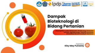 Dampak
Bioteknologi di
Bidang Pertanian
Kiky Mey Putranty
Presented by
Disampaikan pada Matakuliah Bioteknologi Pertanian
Jurusan Agroteknologi, Fakultas Pertanian
Universitas Muhammadiyah Makassar
 