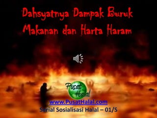 Dahsyatnya Dampak Buruk
Makanan dan Harta Haram
www.PusatHalal.com
Serial Sosialisasi Halal – 01/S
 