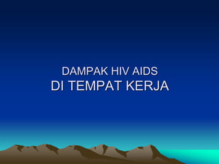DAMPAK HIV AIDS
DI TEMPAT KERJA
 